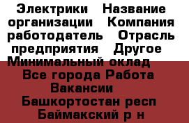 Электрики › Название организации ­ Компания-работодатель › Отрасль предприятия ­ Другое › Минимальный оклад ­ 1 - Все города Работа » Вакансии   . Башкортостан респ.,Баймакский р-н